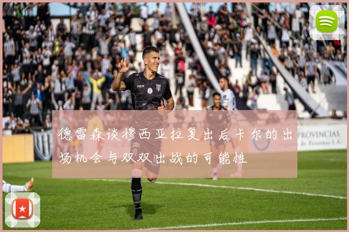 德雷森谈穆西亚拉复出后卡尔的出场机会与双双出战的可能性