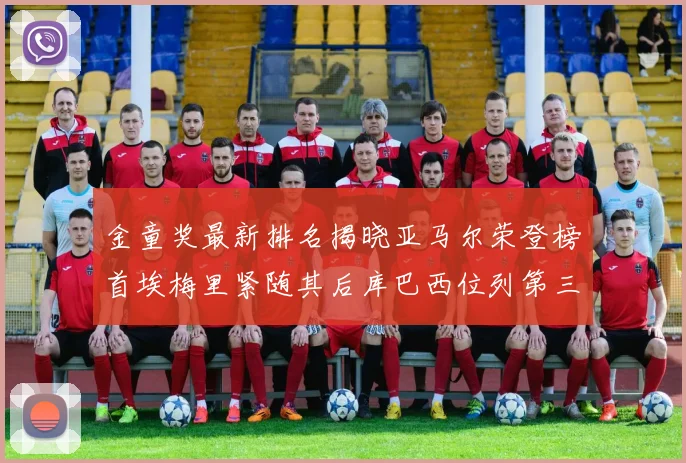 金童奖最新排名揭晓亚马尔荣登榜首埃梅里紧随其后库巴西位列第三