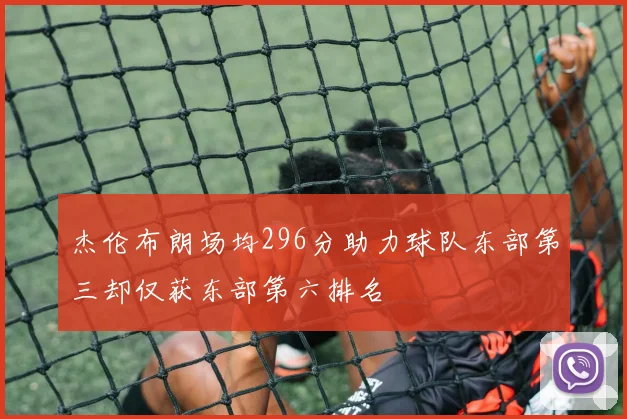 杰伦布朗场均296分助力球队东部第三却仅获东部第六排名