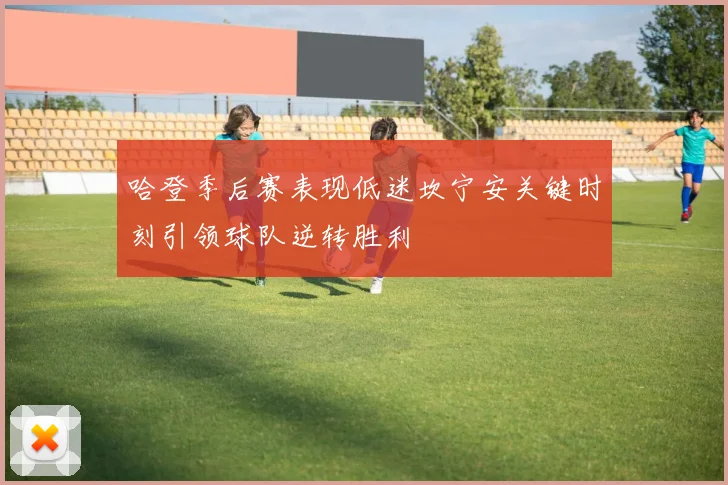 哈登季后赛表现低迷坎宁安关键时刻引领球队逆转胜利