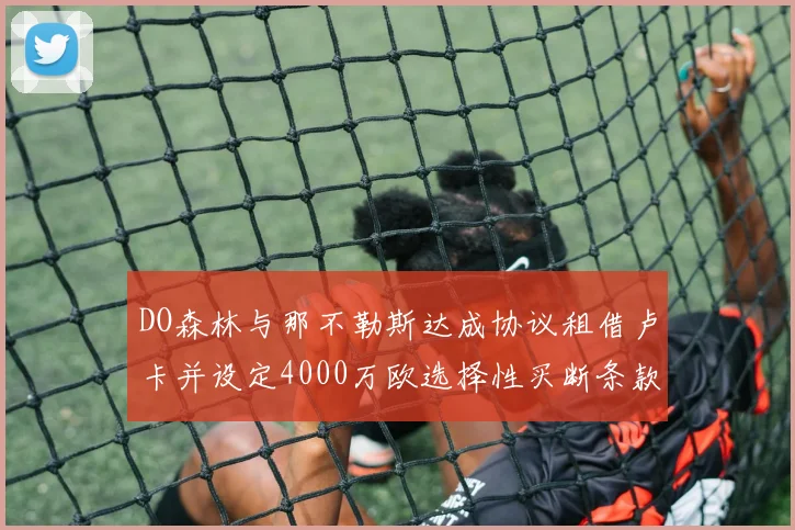DO森林与那不勒斯达成协议租借卢卡并设定4000万欧选择性买断条款