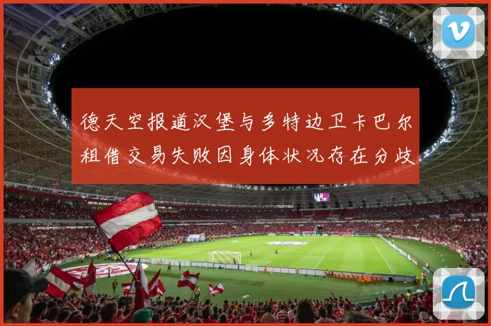 德天空报道汉堡与多特边卫卡巴尔租借交易失败因身体状况存在分歧