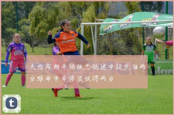杰伦布朗半场状态低迷中投失准两分球命中率惨淡仅得两分