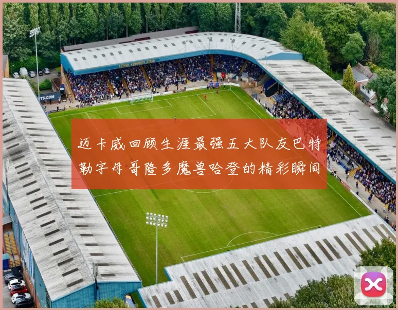 迈卡威回顾生涯最强五大队友巴特勒字母哥隆多魔兽哈登的精彩瞬间