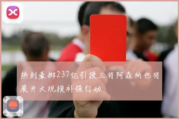 热刺豪掷237亿引援三将阿森纳也将展开大规模补强行动