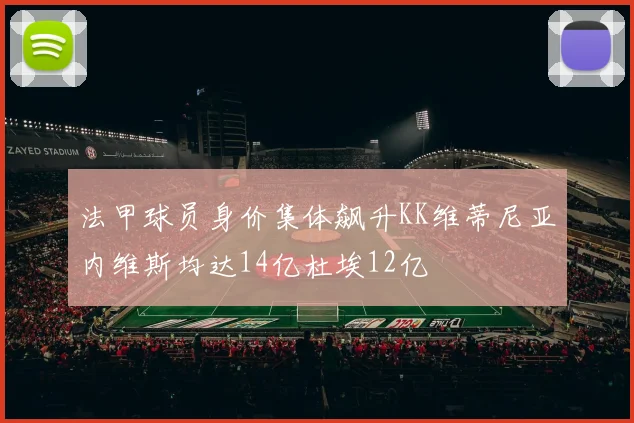 法甲球员身价集体飙升KK维蒂尼亚内维斯均达14亿杜埃12亿