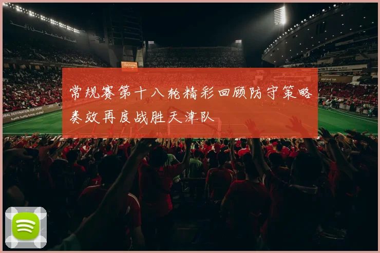 常规赛第十八轮精彩回顾防守策略奏效再度战胜天津队