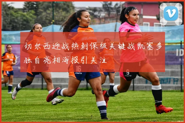 切尔西迎战热刺保级关键战凯塞多独自亮相海报引关注