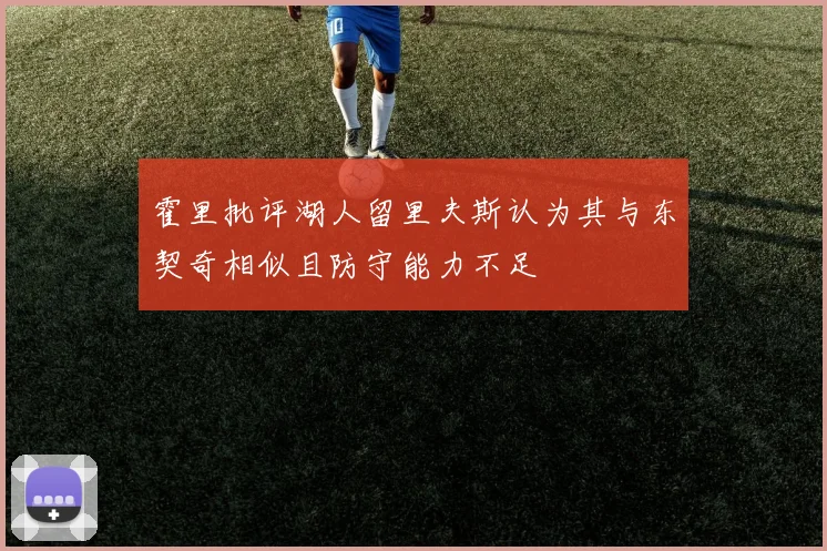 霍里批评湖人留里夫斯认为其与东契奇相似且防守能力不足