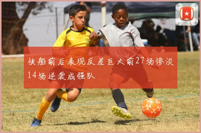 快船前后表现反差巨大前27场惨淡14场逆袭成强队