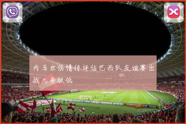 内马尔伤情待评估巴西队友谊赛出战几率极低