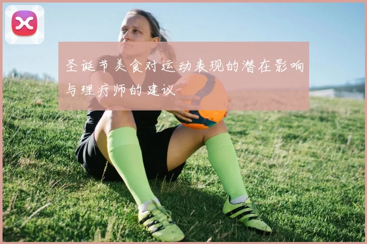 圣诞节美食对运动表现的潜在影响与理疗师的建议
