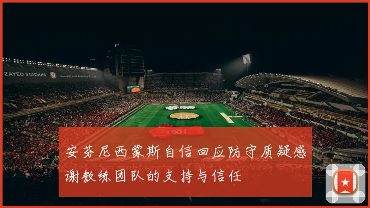 安芬尼西蒙斯自信回应防守质疑感谢教练团队的支持与信任
